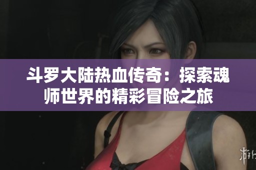 斗罗大陆热血传奇：探索魂师世界的精彩冒险之旅