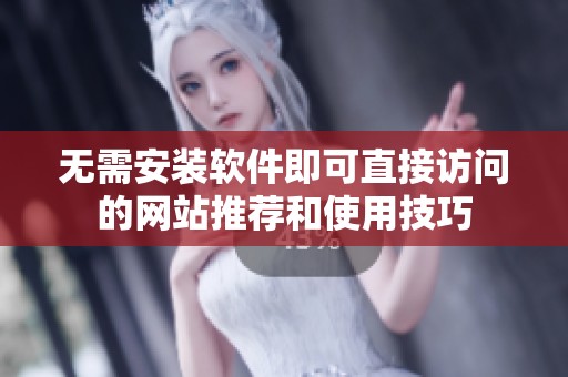 无需安装软件即可直接访问的网站推荐和使用技巧