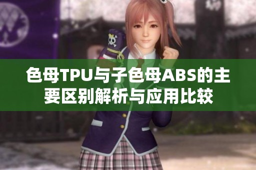 色母TPU与子色母ABS的主要区别解析与应用比较