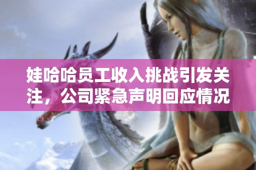 娃哈哈员工收入挑战引发关注，公司紧急声明回应情况