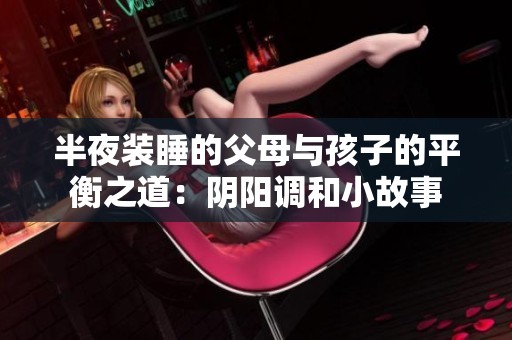 半夜装睡的父母与孩子的平衡之道：阴阳调和小故事