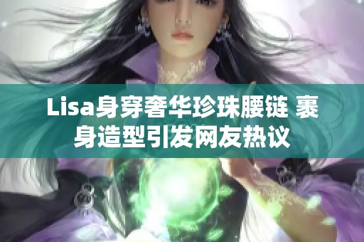 Lisa身穿奢华珍珠腰链 裹身造型引发网友热议