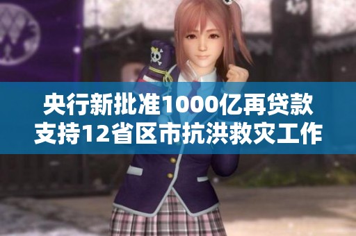 央行新批准1000亿再贷款支持12省区市抗洪救灾工作
