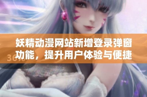 妖精动漫网站新增登录弹窗功能，提升用户体验与便捷性