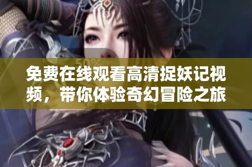 免费在线观看高清捉妖记视频，带你体验奇幻冒险之旅
