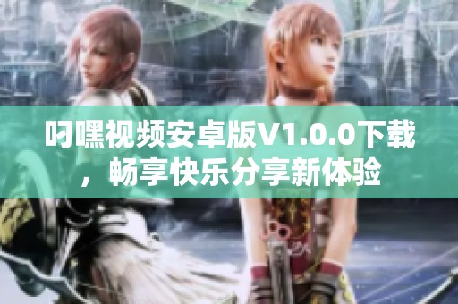 叼嘿视频安卓版V1.0.0下载，畅享快乐分享新体验