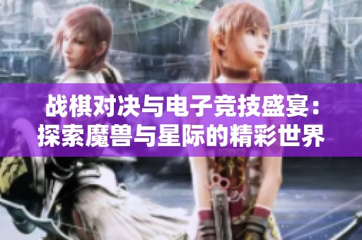 战棋对决与电子竞技盛宴：探索魔兽与星际的精彩世界