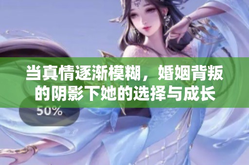 当真情逐渐模糊，婚姻背叛的阴影下她的选择与成长