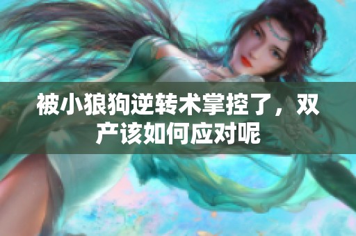 被小狼狗逆转术掌控了，双产该如何应对呢