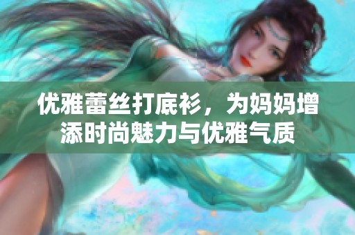 优雅蕾丝打底衫，为妈妈增添时尚魅力与优雅气质