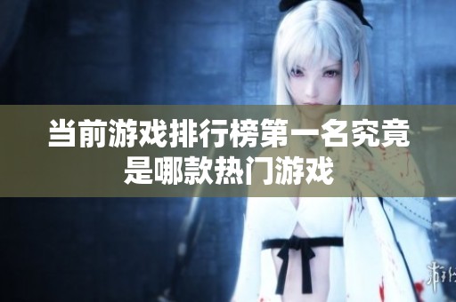 当前游戏排行榜第一名究竟是哪款热门游戏