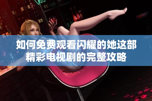 如何免费观看闪耀的她这部精彩电视剧的完整攻略