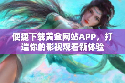 便捷下载黄金网站APP，打造你的影视观看新体验