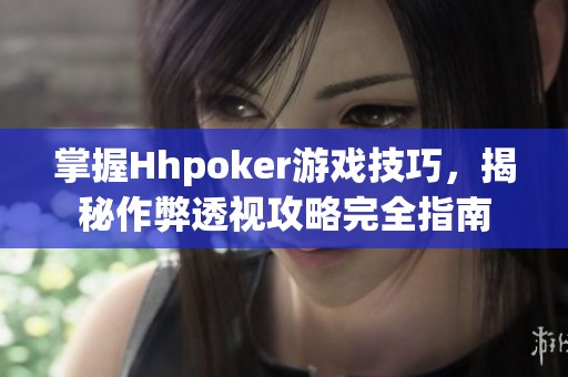 掌握Hhpoker游戏技巧，揭秘作弊透视攻略完全指南