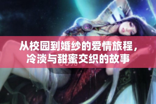 从校园到婚纱的爱情旅程，冷淡与甜蜜交织的故事