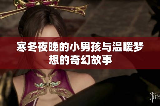 寒冬夜晚的小男孩与温暖梦想的奇幻故事