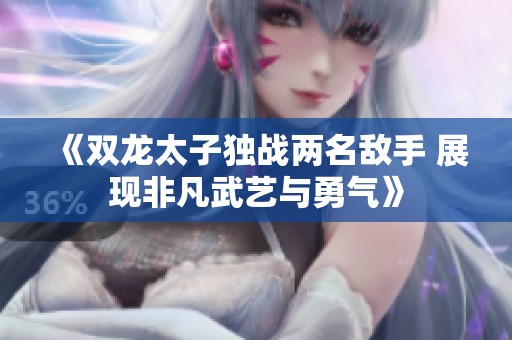 《双龙太子独战两名敌手 展现非凡武艺与勇气》