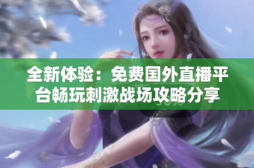 全新体验：免费国外直播平台畅玩刺激战场攻略分享