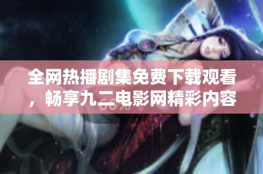 全网热播剧集免费下载观看，畅享九二电影网精彩内容