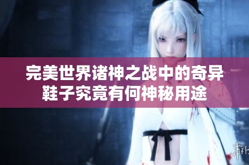 完美世界诸神之战中的奇异鞋子究竟有何神秘用途