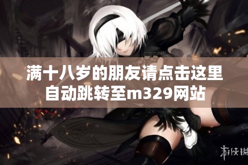 满十八岁的朋友请点击这里自动跳转至m329网站