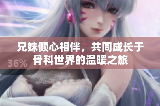 兄妹倾心相伴，共同成长于骨科世界的温暖之旅