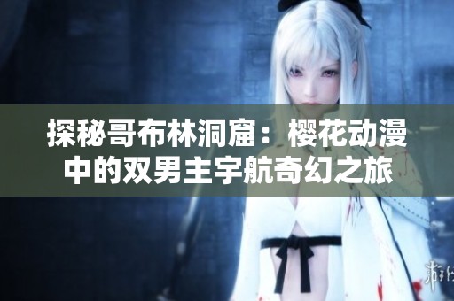 探秘哥布林洞窟：樱花动漫中的双男主宇航奇幻之旅
