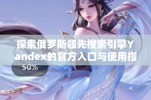 探索俄罗斯领先搜索引擎Yandex的官方入口与使用指南