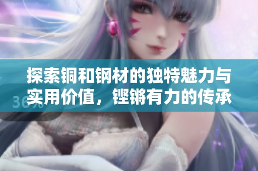 探索铜和钢材的独特魅力与实用价值，铿锵有力的传承与未来