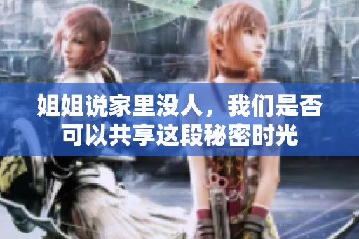 姐姐说家里没人，我们是否可以共享这段秘密时光