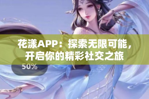 花漾APP：探索无限可能，开启你的精彩社交之旅