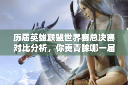 历届英雄联盟世界赛总决赛对比分析，你更青睐哪一届？