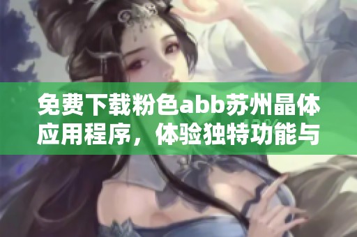 免费下载粉色abb苏州晶体应用程序，体验独特功能与服务