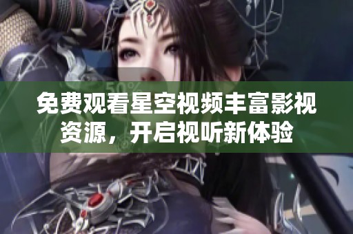 免费观看星空视频丰富影视资源，开启视听新体验