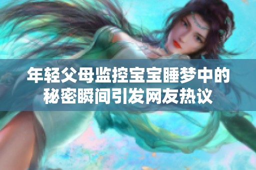 年轻父母监控宝宝睡梦中的秘密瞬间引发网友热议