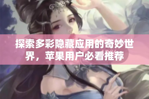 探索多彩隐藏应用的奇妙世界，苹果用户必看推荐