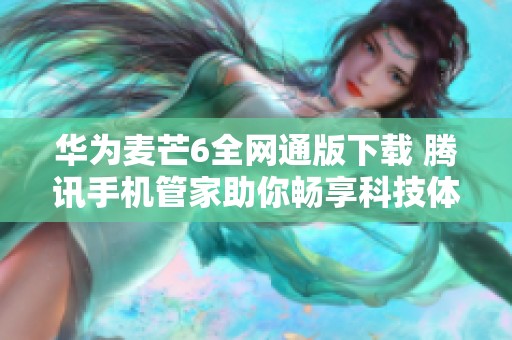 华为麦芒6全网通版下载 腾讯手机管家助你畅享科技体验