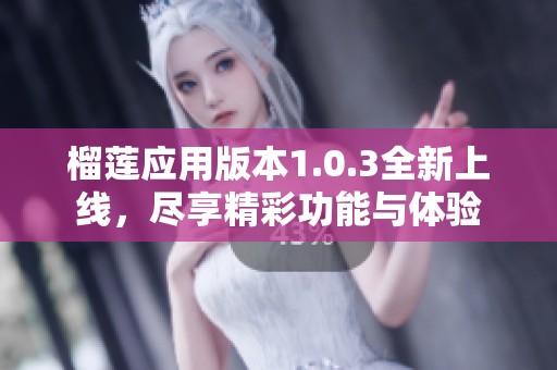 榴莲应用版本1.0.3全新上线，尽享精彩功能与体验