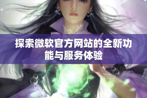 探索微软官方网站的全新功能与服务体验