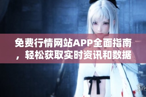 免费行情网站APP全面指南，轻松获取实时资讯和数据