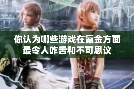 你认为哪些游戏在氪金方面最令人咋舌和不可思议
