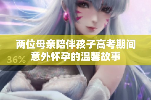 两位母亲陪伴孩子高考期间意外怀孕的温馨故事