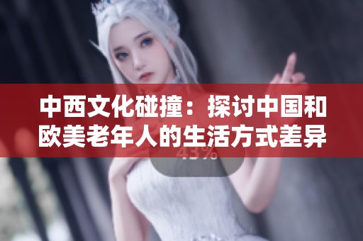 中西文化碰撞：探讨中国和欧美老年人的生活方式差异