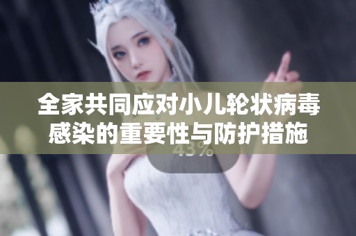 全家共同应对小儿轮状病毒感染的重要性与防护措施