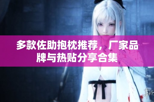 多款佐助抱枕推荐，厂家品牌与热贴分享合集