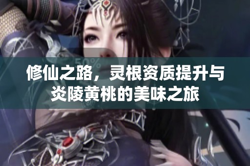 修仙之路，灵根资质提升与炎陵黄桃的美味之旅