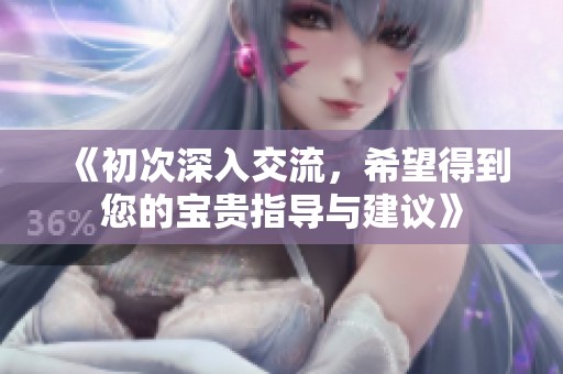 《初次深入交流，希望得到您的宝贵指导与建议》