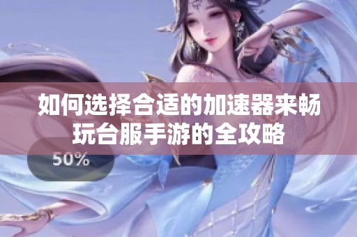 如何选择合适的加速器来畅玩台服手游的全攻略
