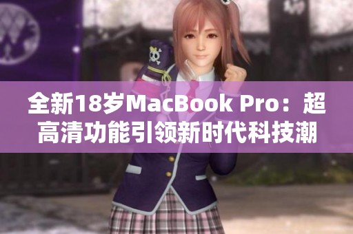全新18岁MacBook Pro：超高清功能引领新时代科技潮流