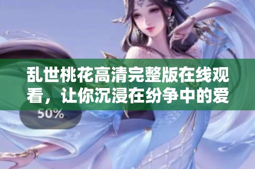 乱世桃花高清完整版在线观看，让你沉浸在纷争中的爱情故事
